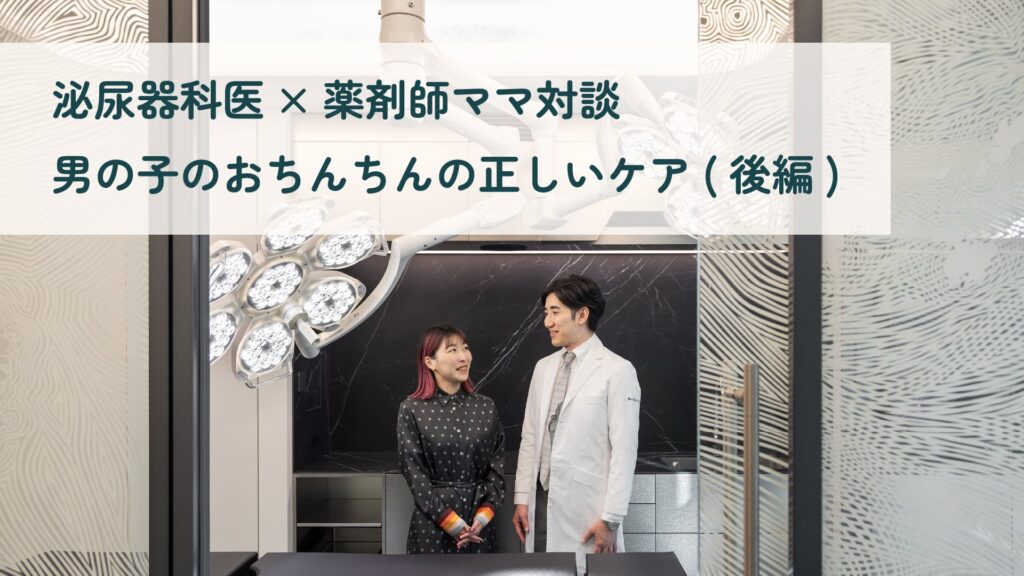 【泌尿器科医×薬剤師ママ対談】男の子のおちんちんの正しいケア（後編）を公開！〜転載サイト50超の話題企画〜